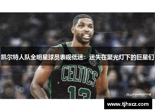 凯尔特人队全明星球员表现低迷：迷失在聚光灯下的巨星们