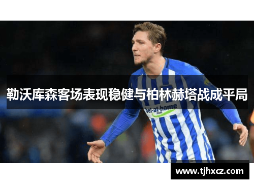 勒沃库森客场表现稳健与柏林赫塔战成平局