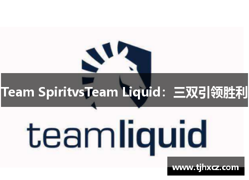 Team SpiritvsTeam Liquid：三双引领胜利