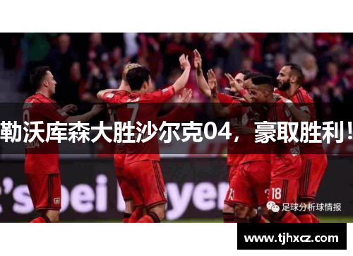勒沃库森大胜沙尔克04，豪取胜利！