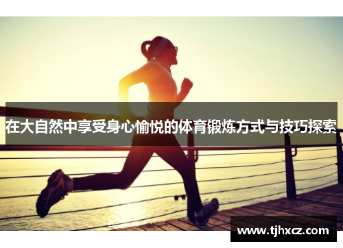 在大自然中享受身心愉悦的体育锻炼方式与技巧探索