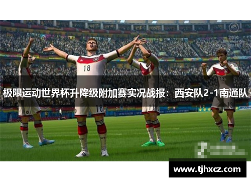 极限运动世界杯升降级附加赛实况战报：西安队2-1南通队