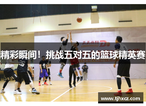 精彩瞬间！挑战五对五的篮球精英赛