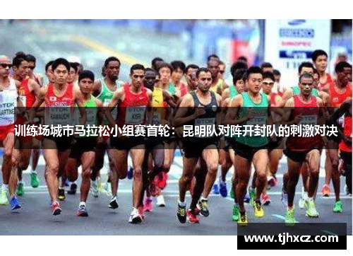 训练场城市马拉松小组赛首轮：昆明队对阵开封队的刺激对决