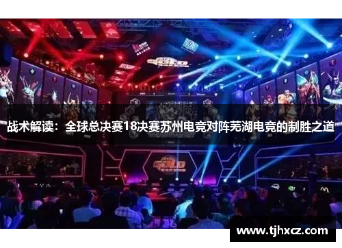 战术解读：全球总决赛18决赛苏州电竞对阵芜湖电竞的制胜之道