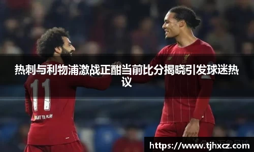 热刺与利物浦激战正酣当前比分揭晓引发球迷热议